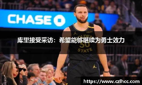 库里接受采访：希望能够继续为勇士效力