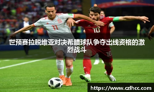 世预赛拉脱维亚对决希腊球队争夺出线资格的激烈战斗